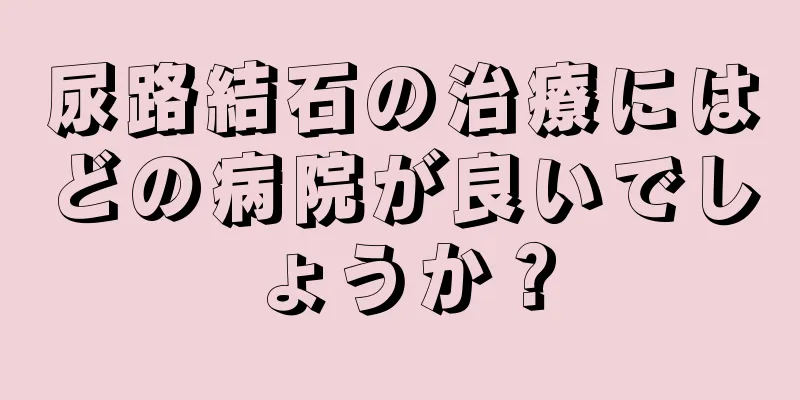 尿路結石の治療にはどの病院が良いでしょうか？