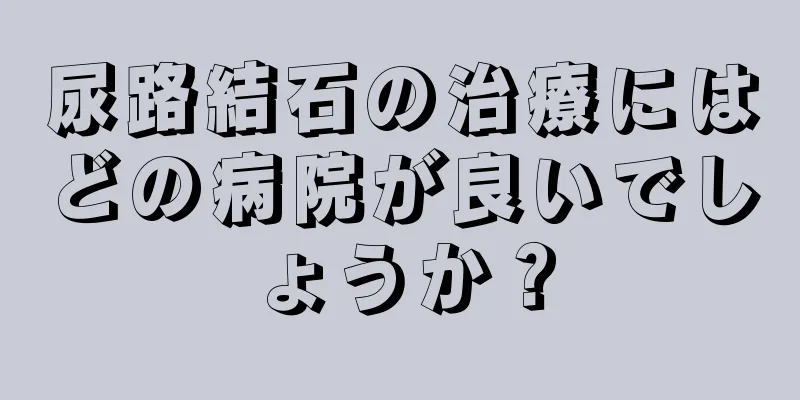 尿路結石の治療にはどの病院が良いでしょうか？
