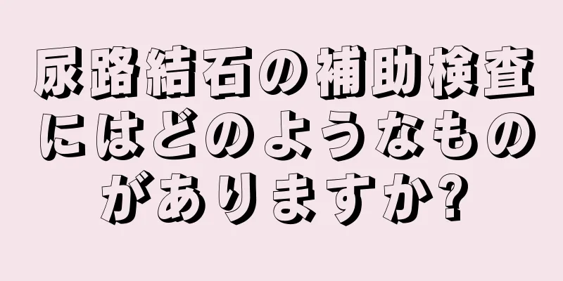 尿路結石の補助検査にはどのようなものがありますか?