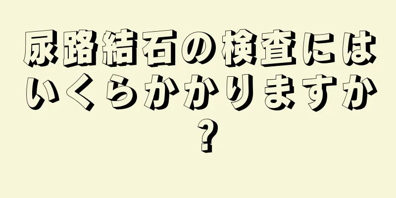尿路結石の検査にはいくらかかりますか？