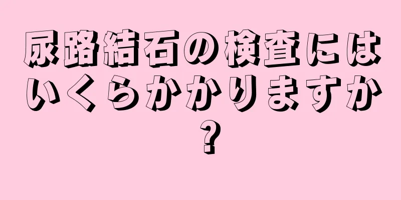 尿路結石の検査にはいくらかかりますか？