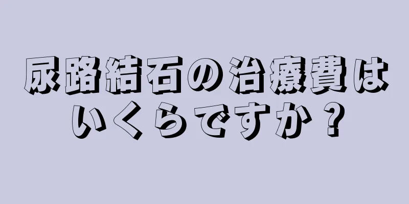 尿路結石の治療費はいくらですか？