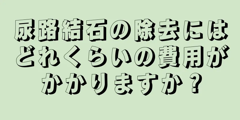 尿路結石の除去にはどれくらいの費用がかかりますか？