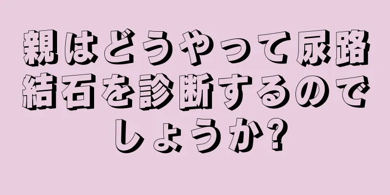 親はどうやって尿路結石を診断するのでしょうか?