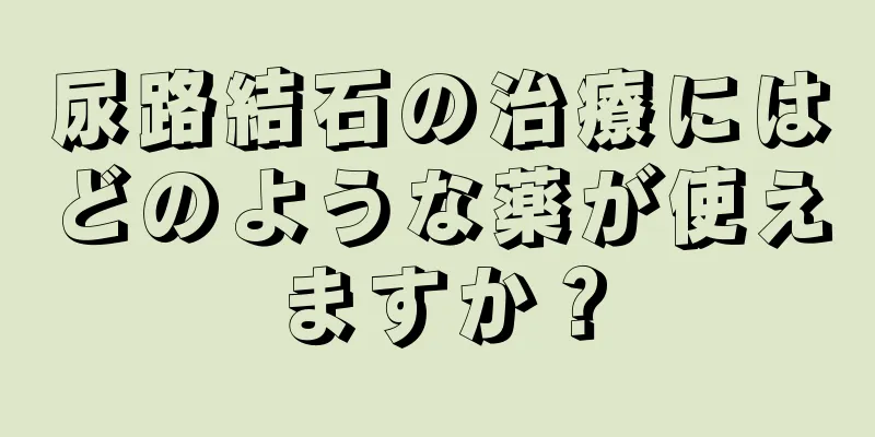 尿路結石の治療にはどのような薬が使えますか？