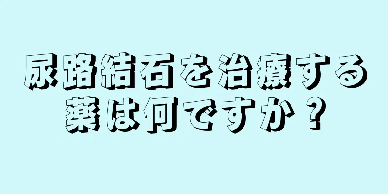 尿路結石を治療する薬は何ですか？