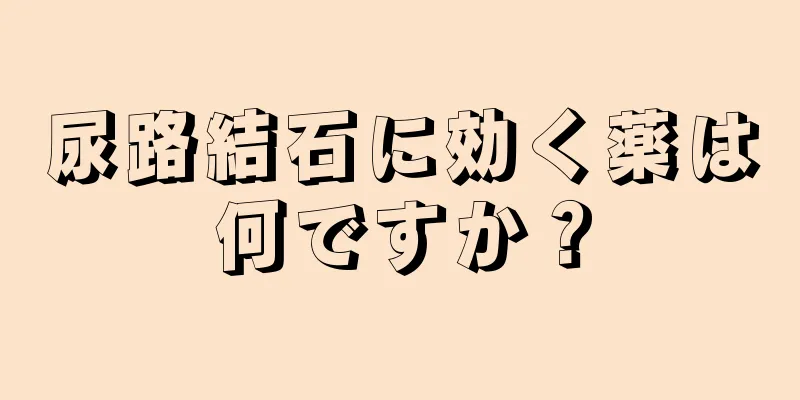 尿路結石に効く薬は何ですか？