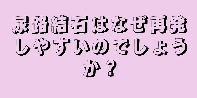 尿路結石はなぜ再発しやすいのでしょうか？