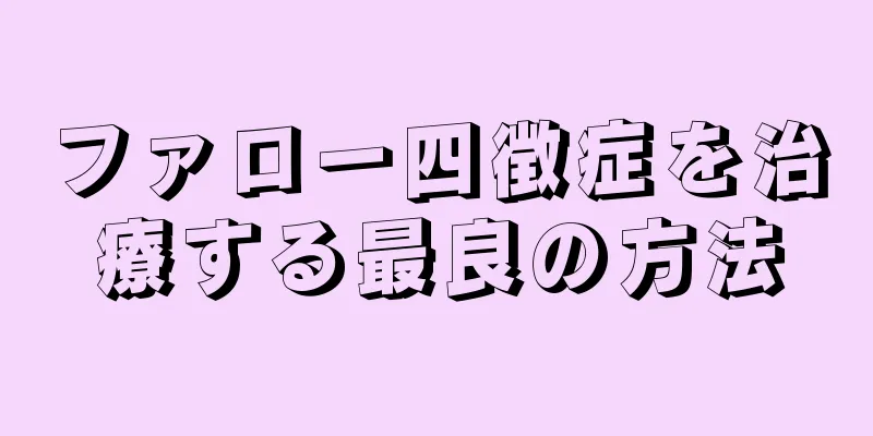 ファロー四徴症を治療する最良の方法
