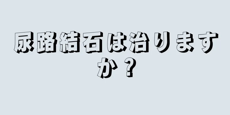 尿路結石は治りますか？