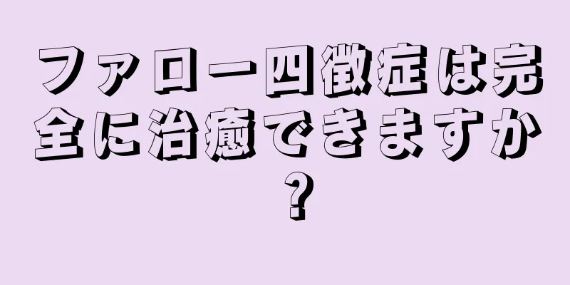 ファロー四徴症は完全に治癒できますか？