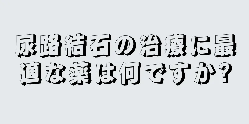 尿路結石の治療に最適な薬は何ですか?