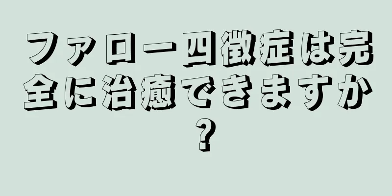 ファロー四徴症は完全に治癒できますか？