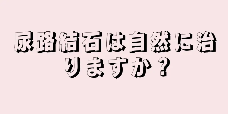 尿路結石は自然に治りますか？