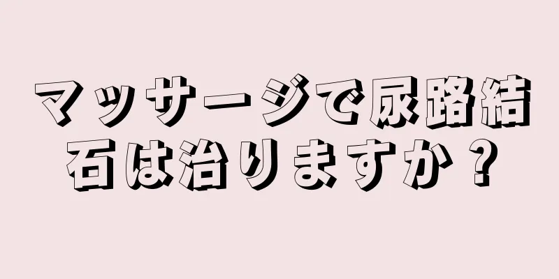 マッサージで尿路結石は治りますか？