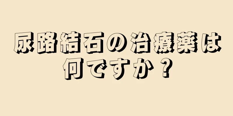 尿路結石の治療薬は何ですか？