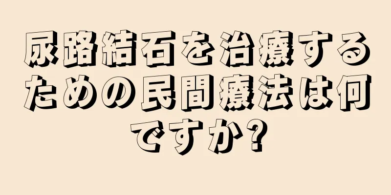 尿路結石を治療するための民間療法は何ですか?