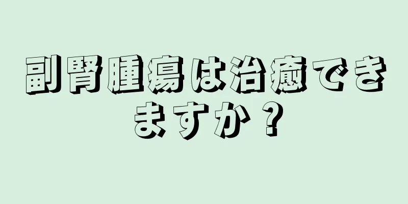 副腎腫瘍は治癒できますか？