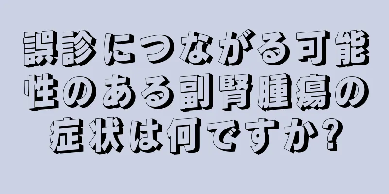誤診につながる可能性のある副腎腫瘍の症状は何ですか?