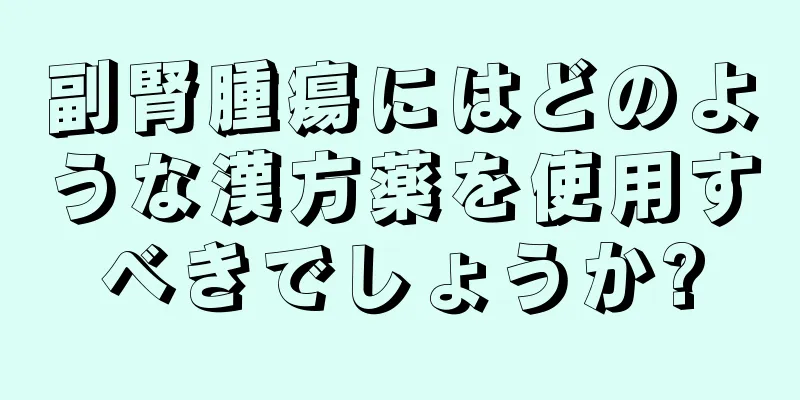 副腎腫瘍にはどのような漢方薬を使用すべきでしょうか?