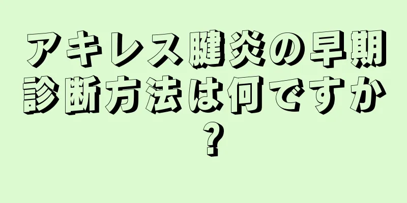 アキレス腱炎の早期診断方法は何ですか？