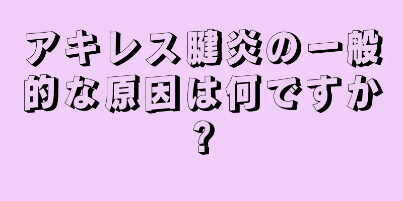 アキレス腱炎の一般的な原因は何ですか?