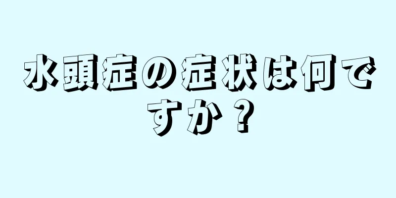 水頭症の症状は何ですか？