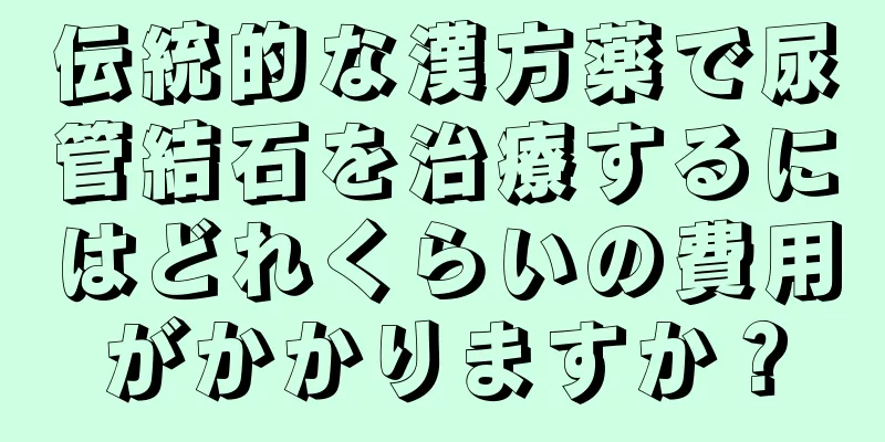 伝統的な漢方薬で尿管結石を治療するにはどれくらいの費用がかかりますか？