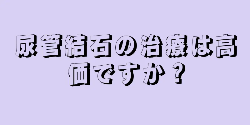 尿管結石の治療は高価ですか？