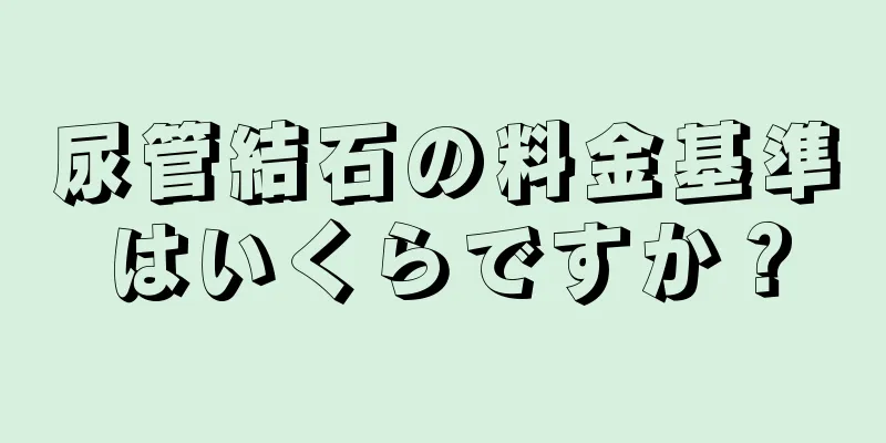 尿管結石の料金基準はいくらですか？