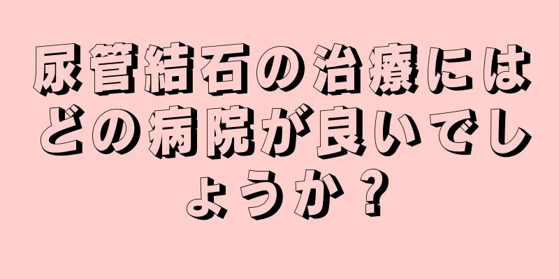 尿管結石の治療にはどの病院が良いでしょうか？