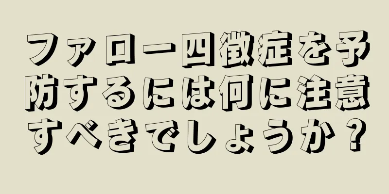 ファロー四徴症を予防するには何に注意すべきでしょうか？