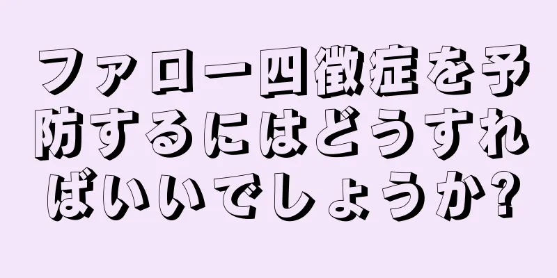 ファロー四徴症を予防するにはどうすればいいでしょうか?