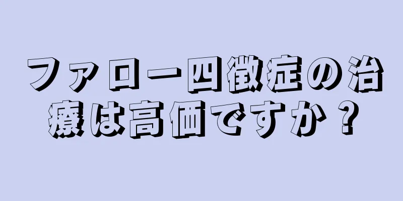 ファロー四徴症の治療は高価ですか？