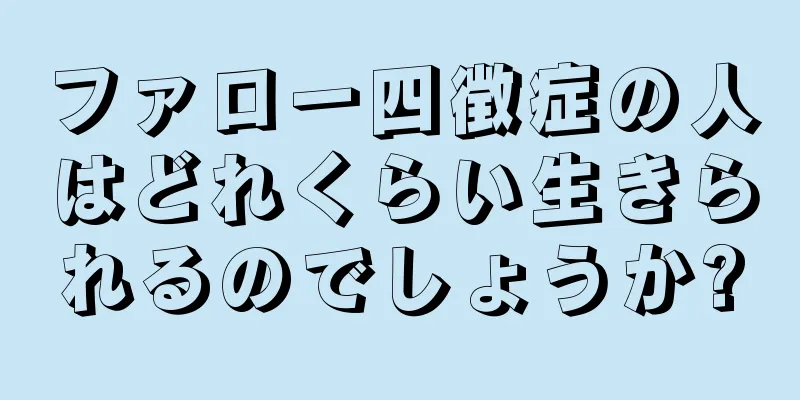 ファロー四徴症の人はどれくらい生きられるのでしょうか?