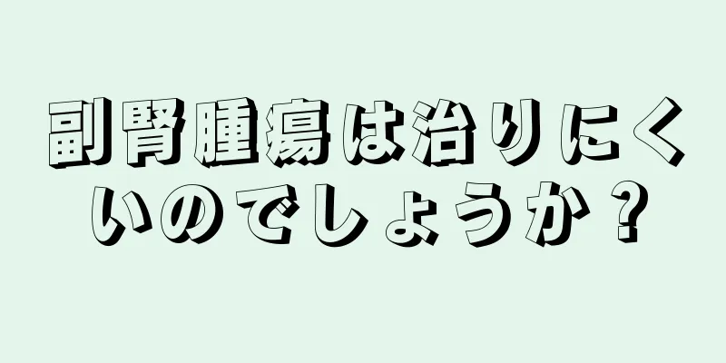 副腎腫瘍は治りにくいのでしょうか？