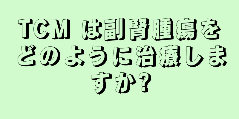 TCM は副腎腫瘍をどのように治療しますか?