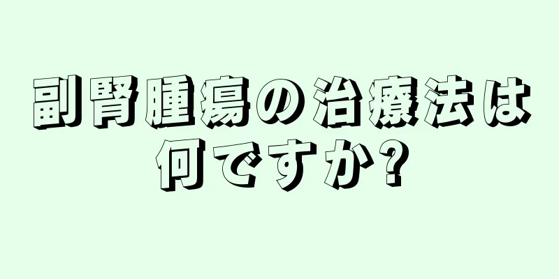 副腎腫瘍の治療法は何ですか?