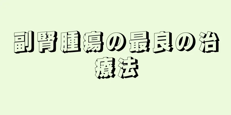 副腎腫瘍の最良の治療法