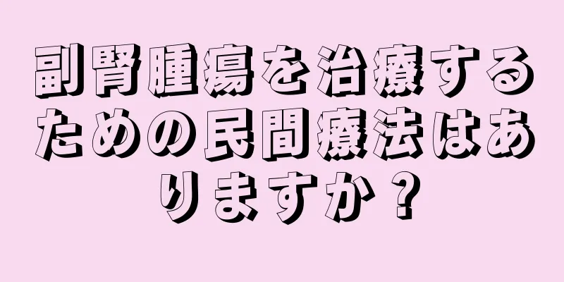 副腎腫瘍を治療するための民間療法はありますか？