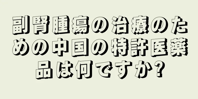 副腎腫瘍の治療のための中国の特許医薬品は何ですか?