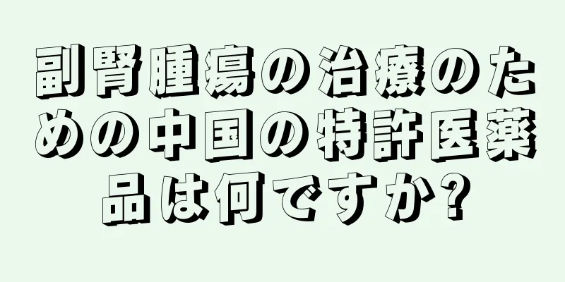 副腎腫瘍の治療のための中国の特許医薬品は何ですか?