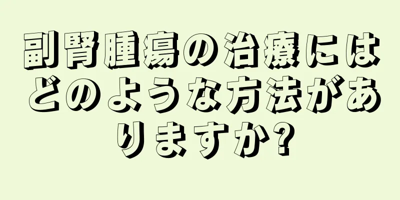 副腎腫瘍の治療にはどのような方法がありますか?