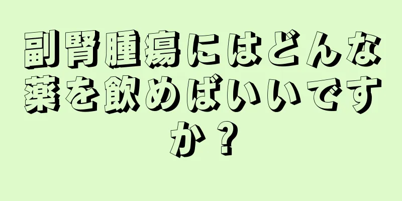 副腎腫瘍にはどんな薬を飲めばいいですか？
