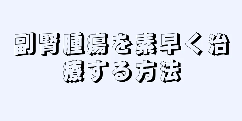 副腎腫瘍を素早く治療する方法