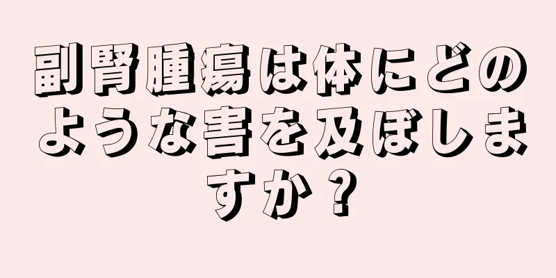 副腎腫瘍は体にどのような害を及ぼしますか？