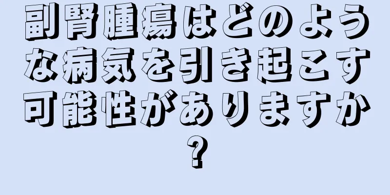 副腎腫瘍はどのような病気を引き起こす可能性がありますか?