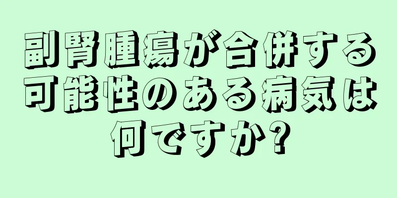 副腎腫瘍が合併する可能性のある病気は何ですか?