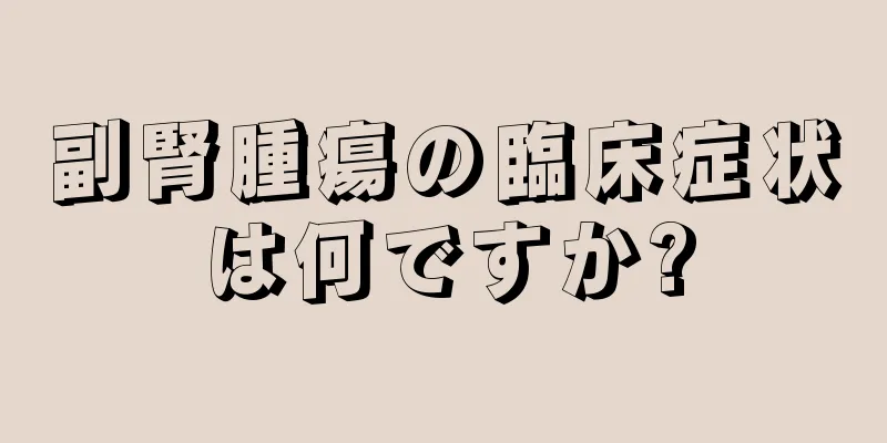 副腎腫瘍の臨床症状は何ですか?