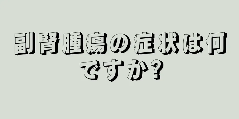 副腎腫瘍の症状は何ですか?